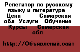 Репетитор по русскому языку и литературе › Цена ­ 400 - Самарская обл. Услуги » Обучение. Курсы   . Самарская обл.